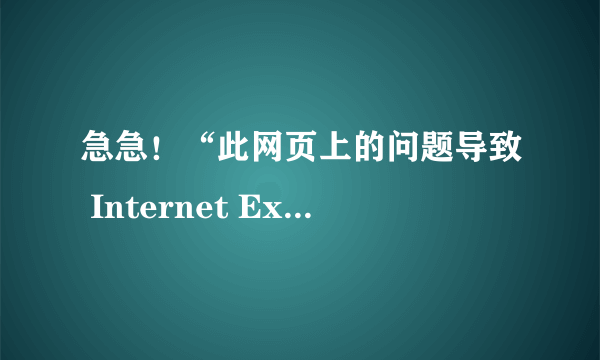 急急！“此网页上的问题导致 Internet Explorer 关闭并重新打开该选项卡”我用的IE8