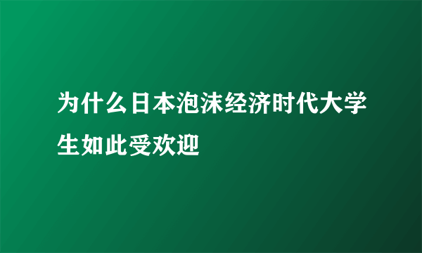 为什么日本泡沫经济时代大学生如此受欢迎