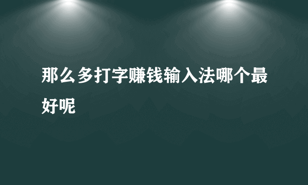 那么多打字赚钱输入法哪个最好呢