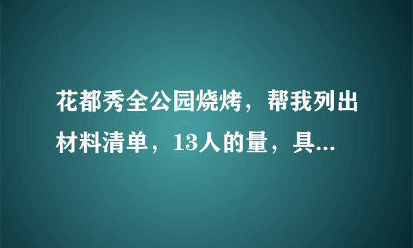 花都秀全公园烧烤，帮我列出材料清单，13人的量，具体点 谢谢