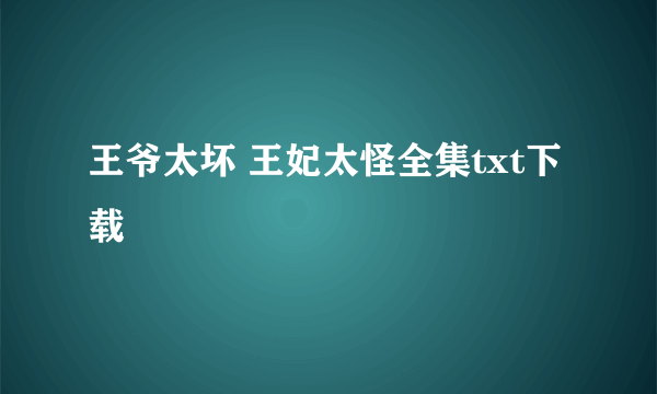 王爷太坏 王妃太怪全集txt下载