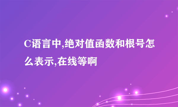 C语言中,绝对值函数和根号怎么表示,在线等啊