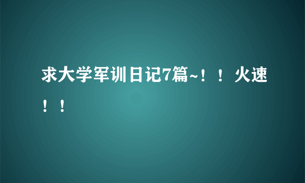 求大学军训日记7篇~！！火速！！