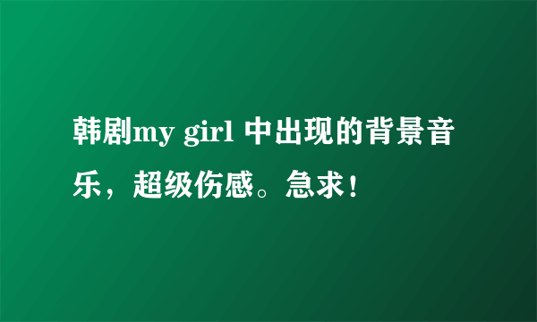 韩剧my girl 中出现的背景音乐，超级伤感。急求！