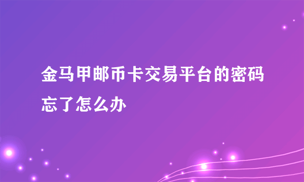 金马甲邮币卡交易平台的密码忘了怎么办