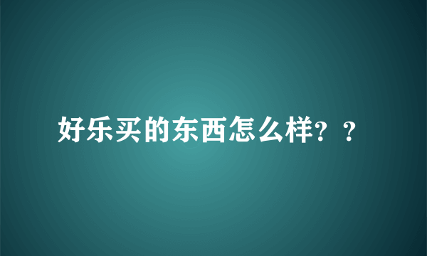 好乐买的东西怎么样？？