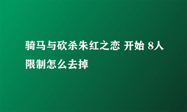 骑马与砍杀朱红之恋 开始 8人限制怎么去掉