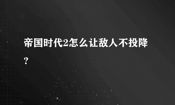 帝国时代2怎么让敌人不投降？