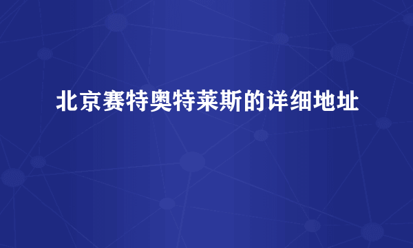 北京赛特奥特莱斯的详细地址