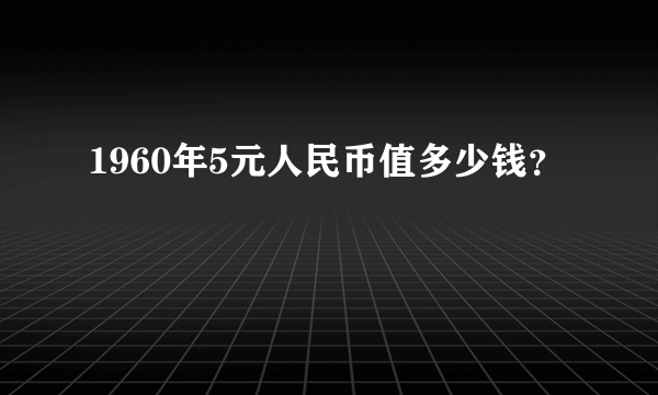 1960年5元人民币值多少钱？