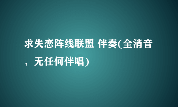 求失恋阵线联盟 伴奏(全消音，无任何伴唱)