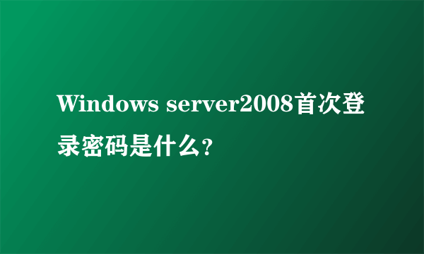 Windows server2008首次登录密码是什么？