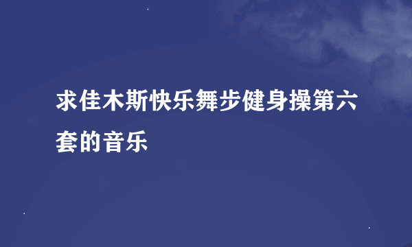 求佳木斯快乐舞步健身操第六套的音乐