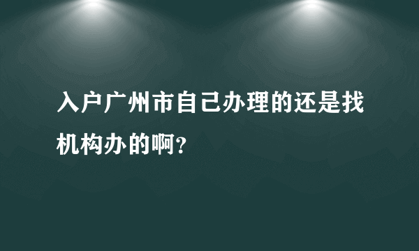 入户广州市自己办理的还是找机构办的啊？