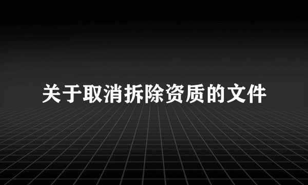 关于取消拆除资质的文件