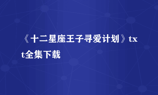 《十二星座王子寻爱计划》txt全集下载