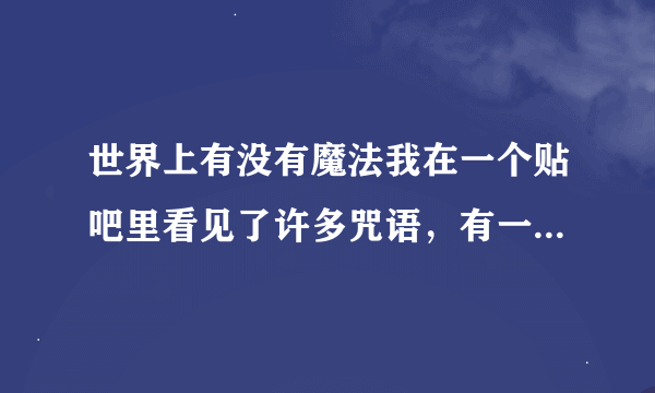 世界上有没有魔法我在一个贴吧里看见了许多咒语，有一种张翅膀的咒语症状有头痛背痛念了后有人发他头痛背