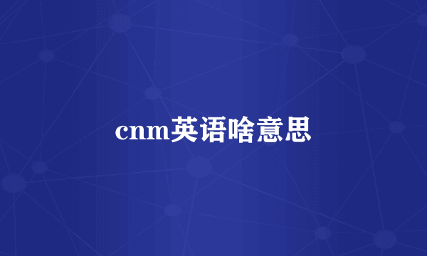 cnm英语啥意思