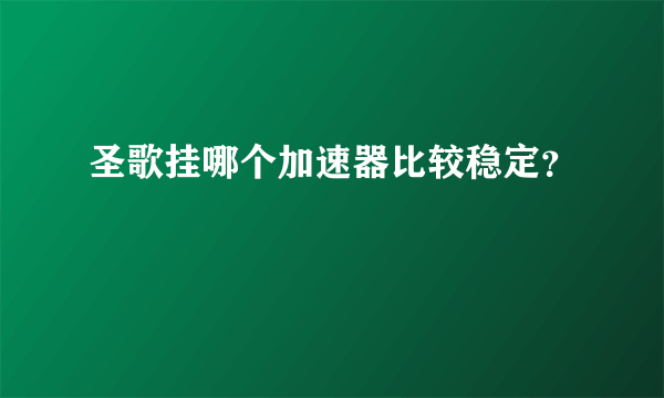 圣歌挂哪个加速器比较稳定？