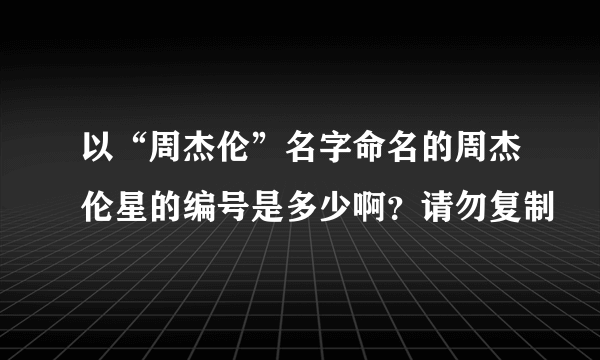 以“周杰伦”名字命名的周杰伦星的编号是多少啊？请勿复制