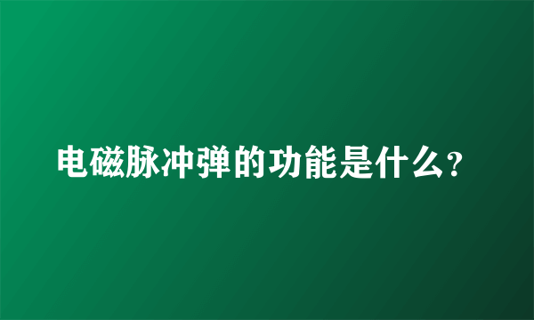 电磁脉冲弹的功能是什么？