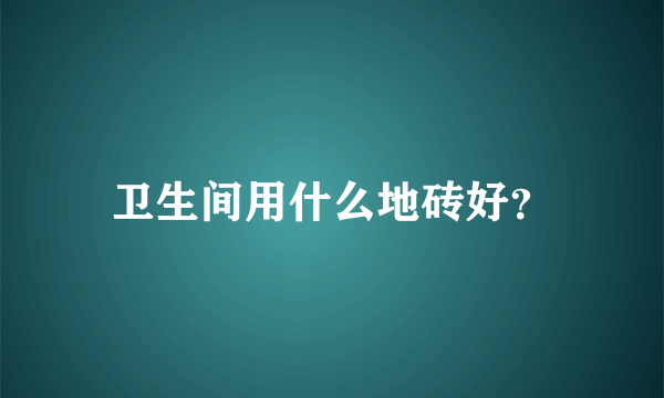 卫生间用什么地砖好？