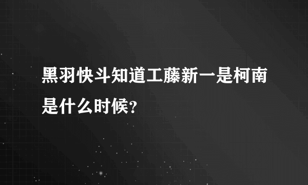 黑羽快斗知道工藤新一是柯南是什么时候？