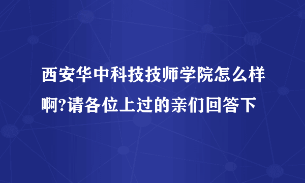 西安华中科技技师学院怎么样啊?请各位上过的亲们回答下