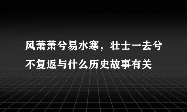 风萧萧兮易水寒，壮士一去兮不复返与什么历史故事有关