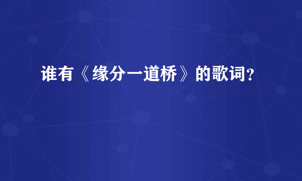 谁有《缘分一道桥》的歌词？