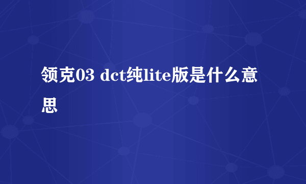 领克03 dct纯lite版是什么意思