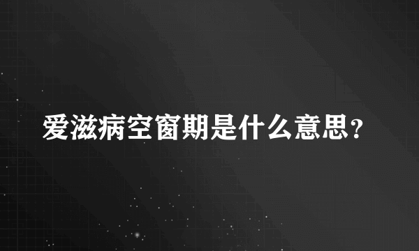 爱滋病空窗期是什么意思？