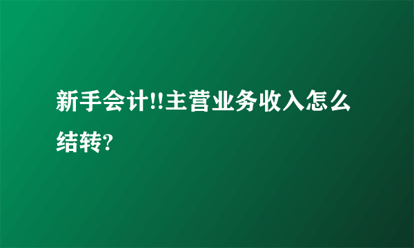 新手会计!!主营业务收入怎么结转?