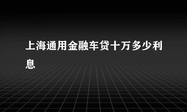 上海通用金融车贷十万多少利息