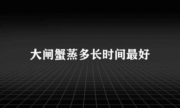 大闸蟹蒸多长时间最好