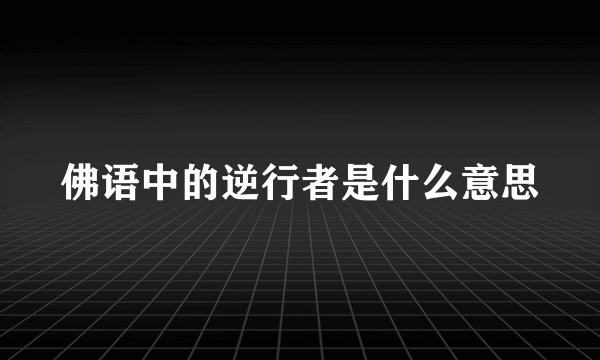 佛语中的逆行者是什么意思