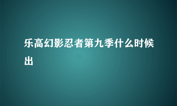 乐高幻影忍者第九季什么时候出