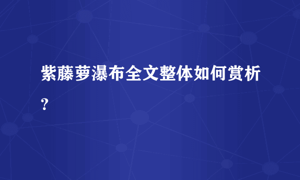 紫藤萝瀑布全文整体如何赏析？