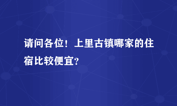 请问各位！上里古镇哪家的住宿比较便宜？