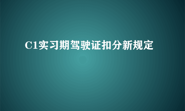 C1实习期驾驶证扣分新规定