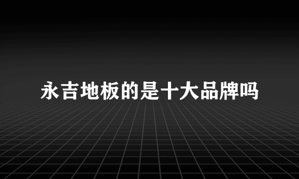 永吉地板的是十大品牌吗