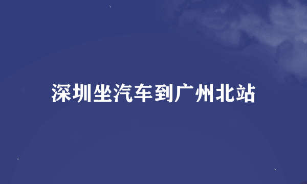 深圳坐汽车到广州北站