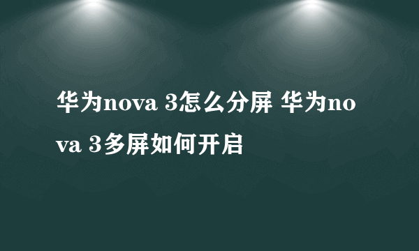 华为nova 3怎么分屏 华为nova 3多屏如何开启