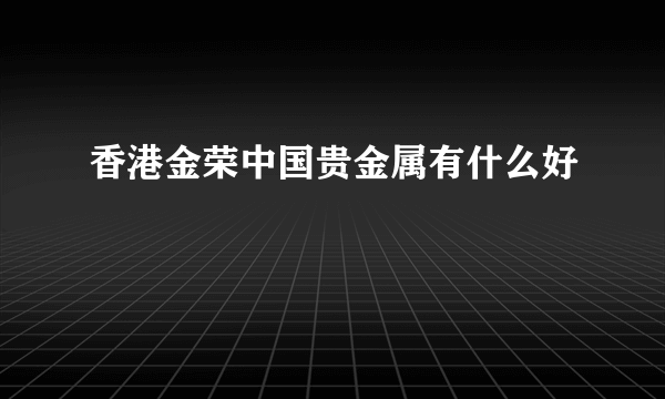 香港金荣中国贵金属有什么好