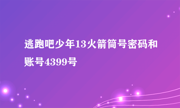 逃跑吧少年13火箭筒号密码和账号4399号