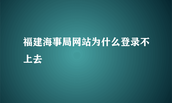 福建海事局网站为什么登录不上去