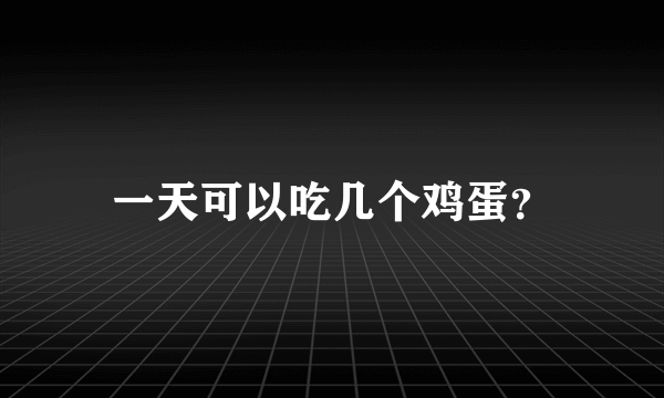 一天可以吃几个鸡蛋？