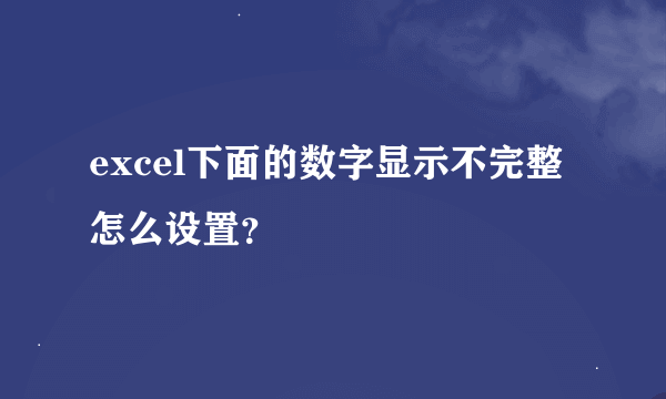 excel下面的数字显示不完整怎么设置？