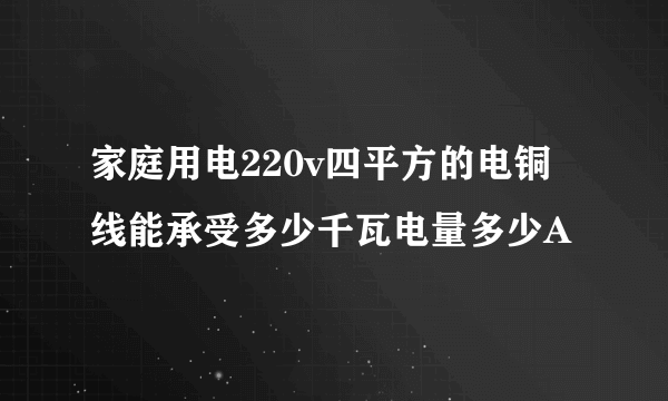 家庭用电220v四平方的电铜线能承受多少千瓦电量多少A