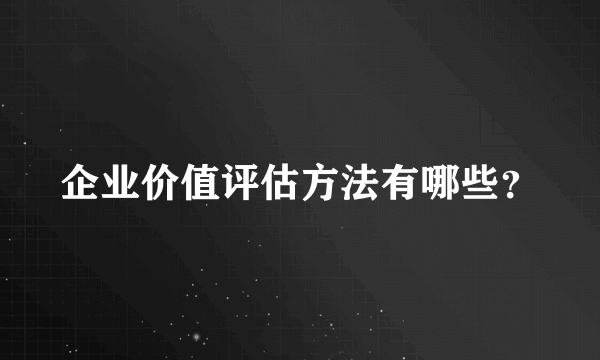 企业价值评估方法有哪些？